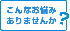 こんなお悩みありませんか